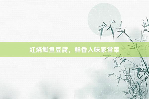 红烧鲫鱼豆腐，鲜香入味家常菜