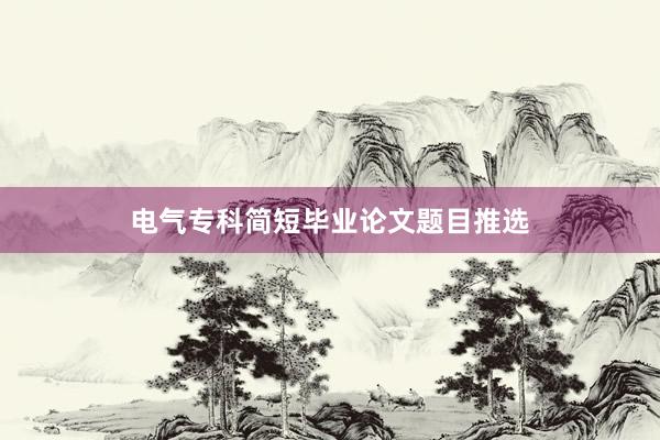 电气专科简短毕业论文题目推选