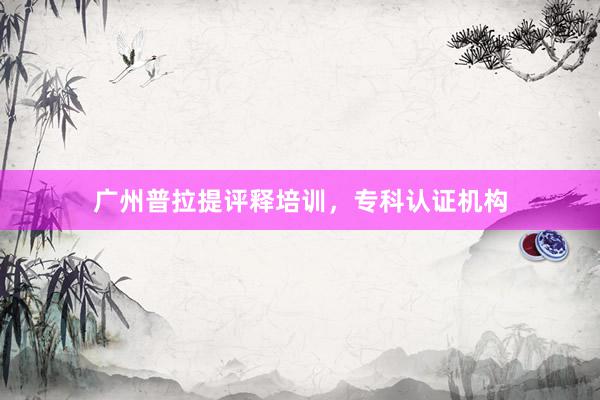 广州普拉提评释培训，专科认证机构